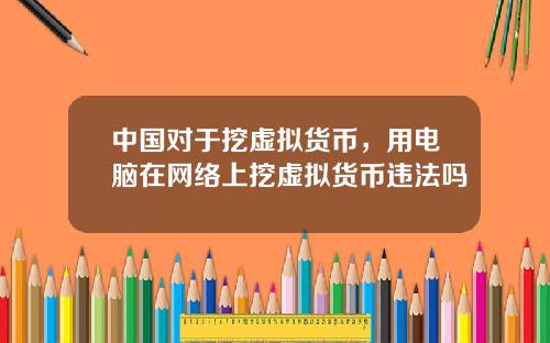 中国对于挖虚拟货币，用电脑在网络上挖虚拟货币违法吗