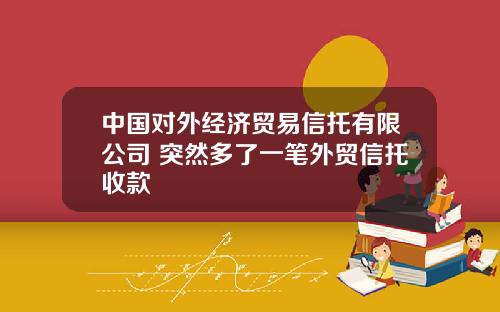 中国对外经济贸易信托有限公司 突然多了一笔外贸信托收款