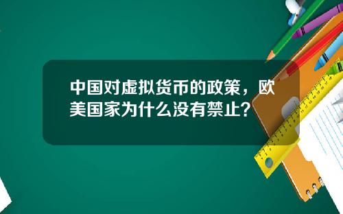 中国对虚拟货币的政策，欧美国家为什么没有禁止？