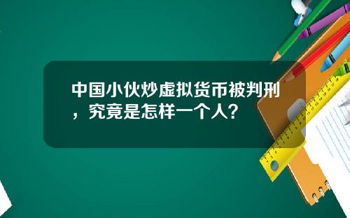 中国小伙炒虚拟货币被判刑，究竟是怎样一个人？