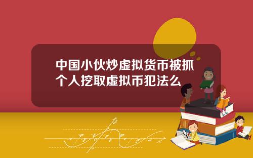 中国小伙炒虚拟货币被抓 个人挖取虚拟币犯法么