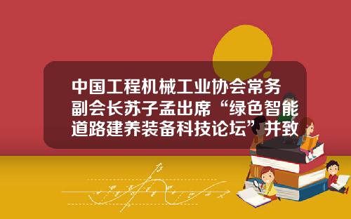 中国工程机械工业协会常务副会长苏子孟出席“绿色智能道路建养装备科技论坛”并致辞 