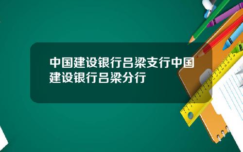 中国建设银行吕梁支行中国建设银行吕梁分行