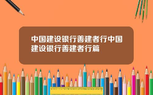 中国建设银行善建者行中国建设银行善建者行篇