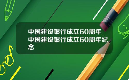 中国建设银行成立60周年中国建设银行成立60周年纪念