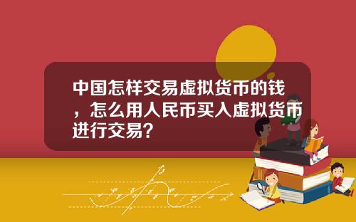 中国怎样交易虚拟货币的钱，怎么用人民币买入虚拟货币进行交易？