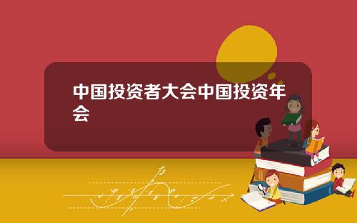 中国投资者大会中国投资年会