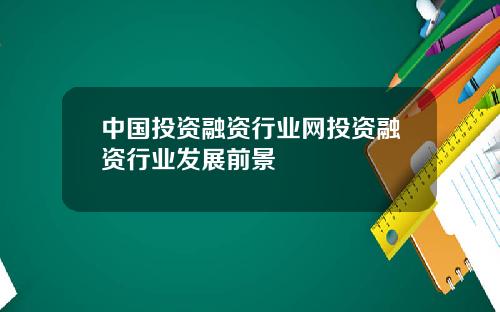 中国投资融资行业网投资融资行业发展前景