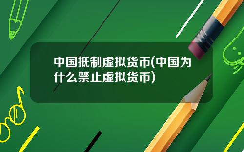 中国抵制虚拟货币(中国为什么禁止虚拟货币)