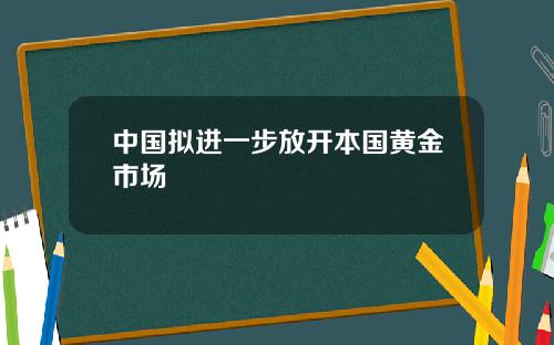 中国拟进一步放开本国黄金市场