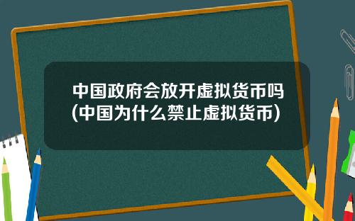 中国政府会放开虚拟货币吗(中国为什么禁止虚拟货币)