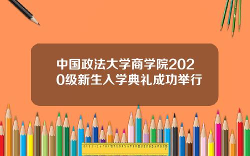 中国政法大学商学院2020级新生入学典礼成功举行