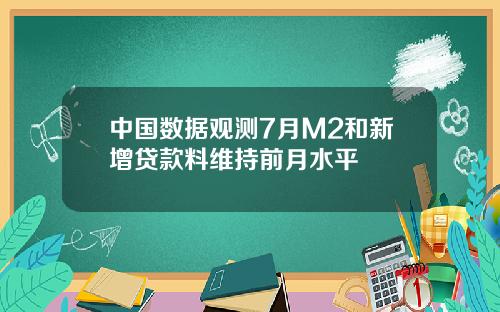 中国数据观测7月M2和新增贷款料维持前月水平