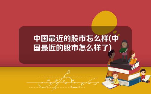 中国最近的股市怎么样(中国最近的股市怎么样了)