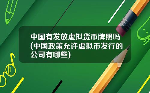 中国有发放虚拟货币牌照吗(中国政策允许虚拟币发行的公司有哪些)