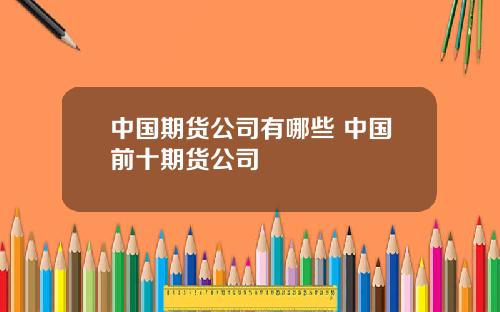 中国期货公司有哪些 中国前十期货公司