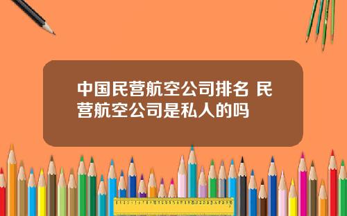 中国民营航空公司排名 民营航空公司是私人的吗