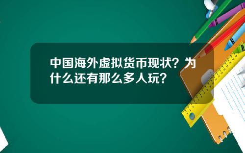 中国海外虚拟货币现状？为什么还有那么多人玩？