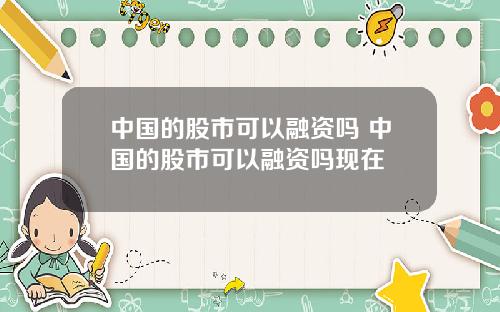 中国的股市可以融资吗 中国的股市可以融资吗现在