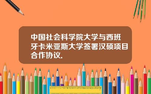 中国社会科学院大学与西班牙卡米亚斯大学签署汉硕项目合作协议.