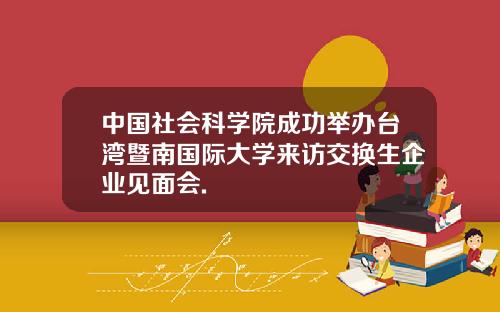 中国社会科学院成功举办台湾暨南国际大学来访交换生企业见面会.