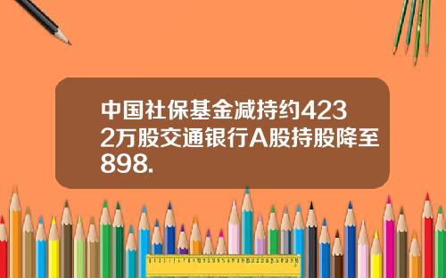 中国社保基金减持约4232万股交通银行A股持股降至898.