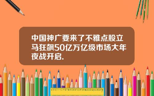 中国神广要来了不雅点股立马狂飙50亿万亿级市场大年夜战开启.
