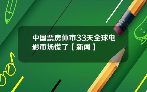 中国票房休市33天全球电影市场慌了【新闻】