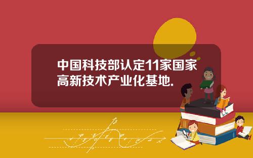 中国科技部认定11家国家高新技术产业化基地.