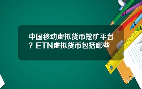 中国移动虚拟货币挖矿平台？ETN虚拟货币包括哪些