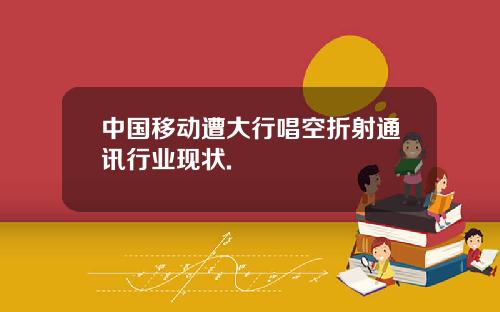 中国移动遭大行唱空折射通讯行业现状.