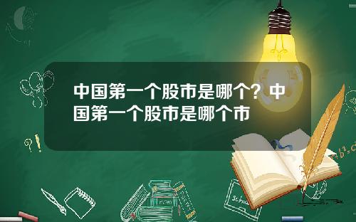 中国第一个股市是哪个？中国第一个股市是哪个市