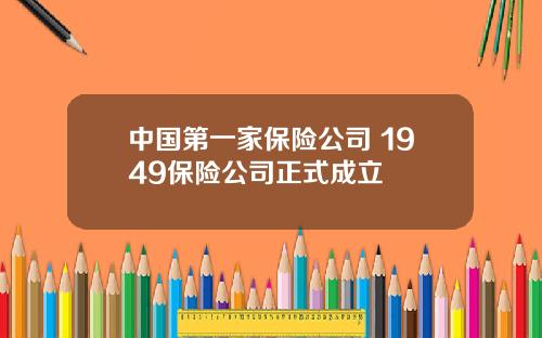 中国第一家保险公司 1949保险公司正式成立