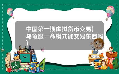 中国第一期虚拟货币交易(乌龟服一命模式能交易东西吗)
