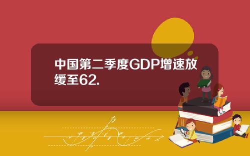 中国第二季度GDP增速放缓至62.