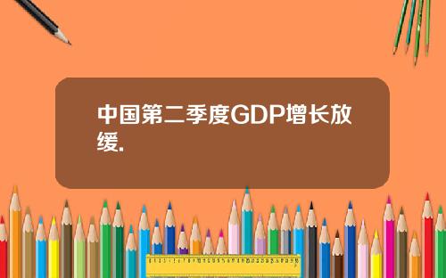 中国第二季度GDP增长放缓.