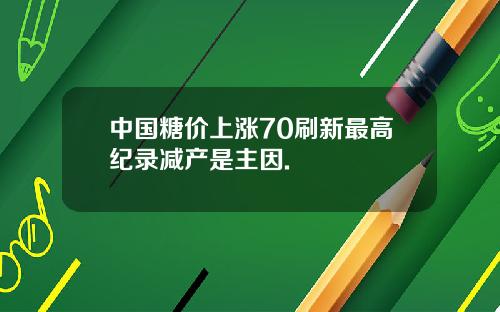 中国糖价上涨70刷新最高纪录减产是主因.