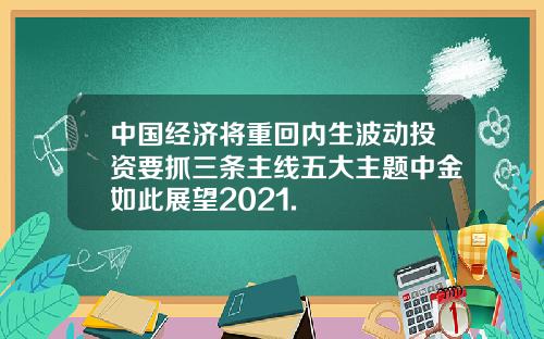 中国经济将重回内生波动投资要抓三条主线五大主题中金如此展望2021.