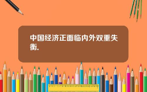 中国经济正面临内外双重失衡.
