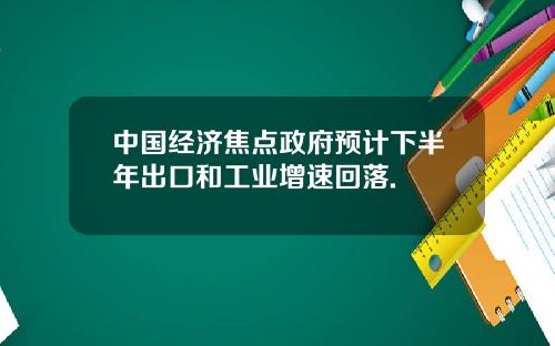 中国经济焦点政府预计下半年出口和工业增速回落.