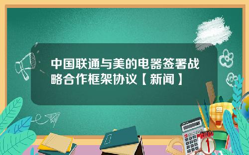 中国联通与美的电器签署战略合作框架协议【新闻】