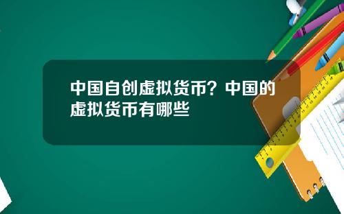 中国自创虚拟货币？中国的虚拟货币有哪些