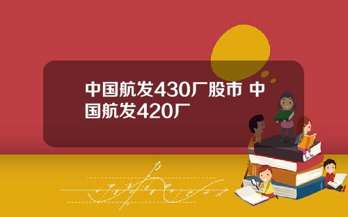 中国航发430厂股市 中国航发420厂