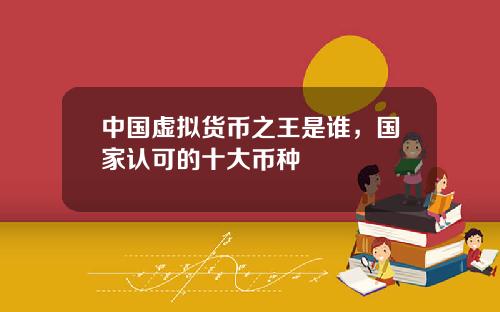 中国虚拟货币之王是谁，国家认可的十大币种