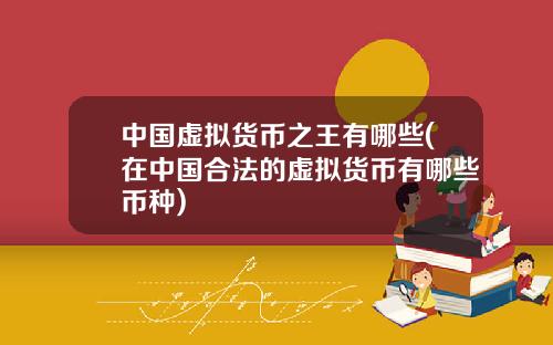 中国虚拟货币之王有哪些(在中国合法的虚拟货币有哪些币种)