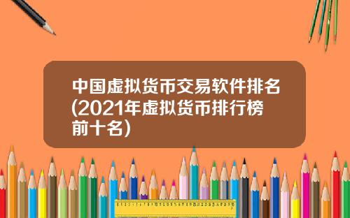 中国虚拟货币交易软件排名(2021年虚拟货币排行榜前十名)