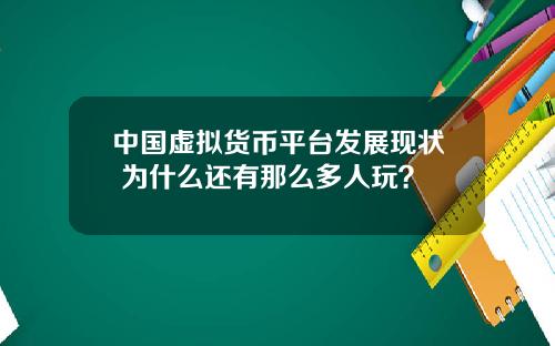 中国虚拟货币平台发展现状 为什么还有那么多人玩？
