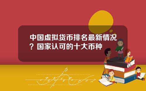 中国虚拟货币排名最新情况？国家认可的十大币种