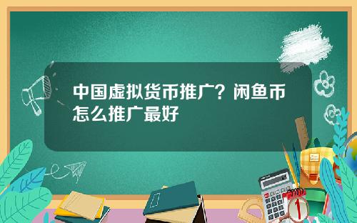 中国虚拟货币推广？闲鱼币怎么推广最好