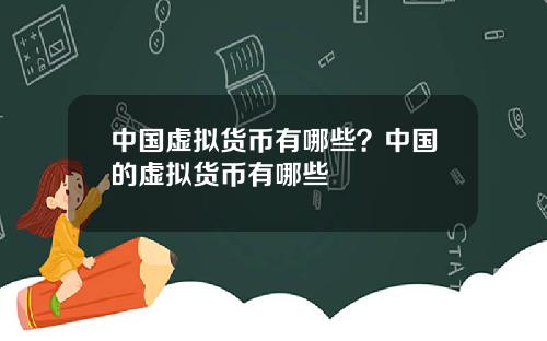 中国虚拟货币有哪些？中国的虚拟货币有哪些